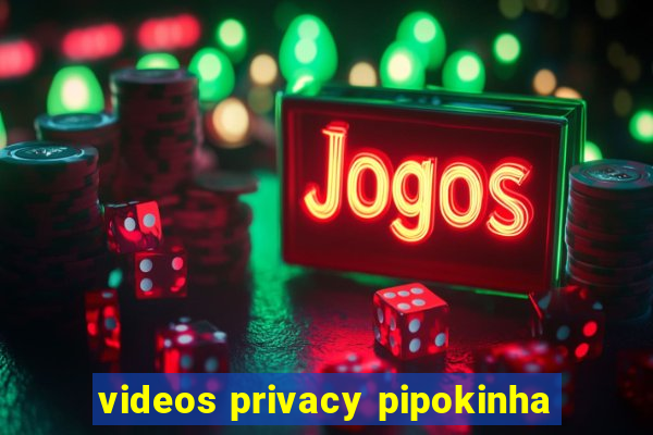 videos privacy pipokinha